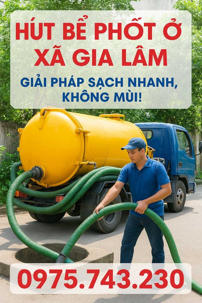Hút bể phốt ở xã Gia Lâm – Giải pháp sạch nhanh, không mùi!