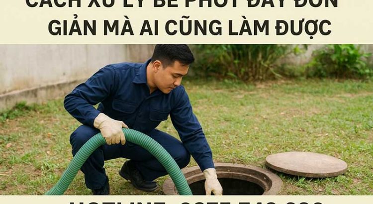 Cách Xử Lý Bể Phốt Đầy Đơn Giản Mà Ai Cũng Làm Được